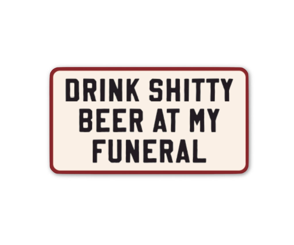 Drink Shitty Beer At My Funeral Sticker